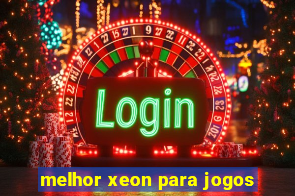 melhor xeon para jogos